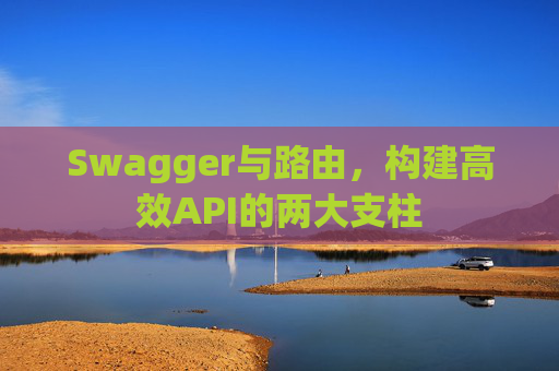 Swagger与路由,构建高效API的两大支柱